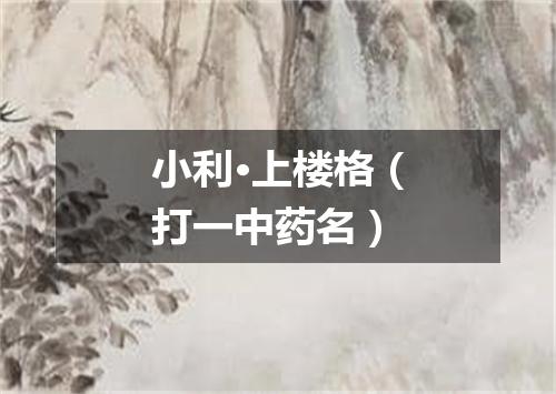 小利·上楼格（打一中药名）