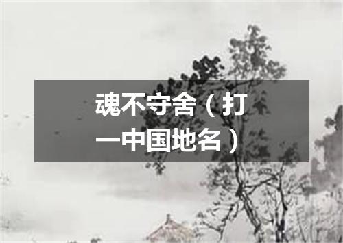 魂不守舍（打一中国地名）