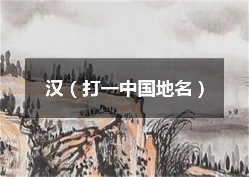 汉（打一中国地名）