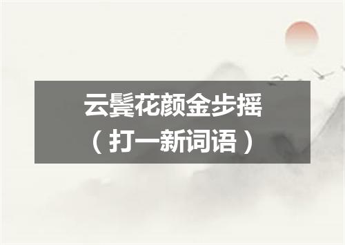 云鬓花颜金步摇（打一新词语）
