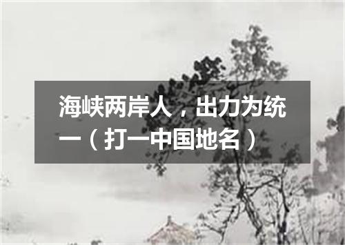 海峡两岸人，出力为统一（打一中国地名）