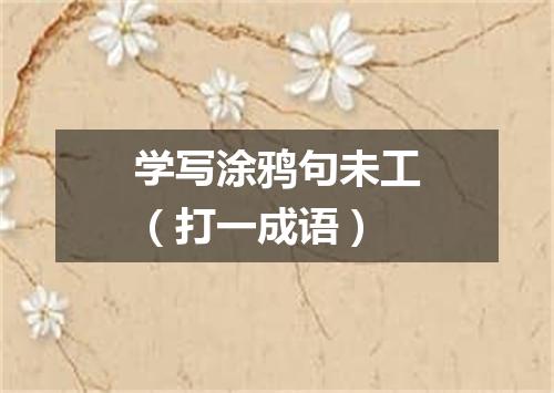 学写涂鸦句未工（打一成语）