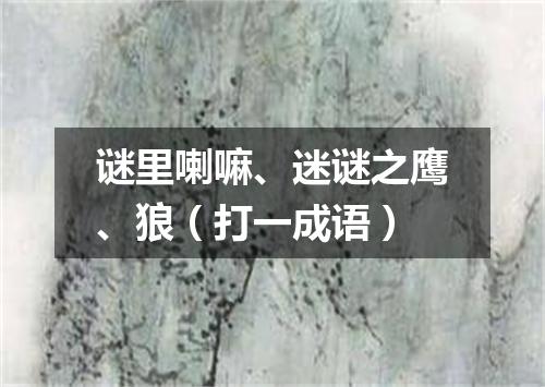 谜里喇嘛、迷谜之鹰、狼（打一成语）