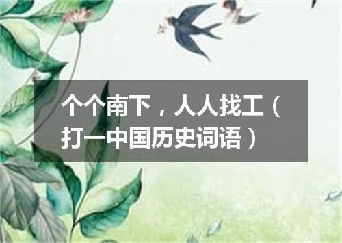 个个南下，人人找工（打一中国历史词语）