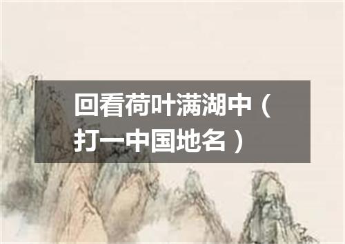 回看荷叶满湖中（打一中国地名）