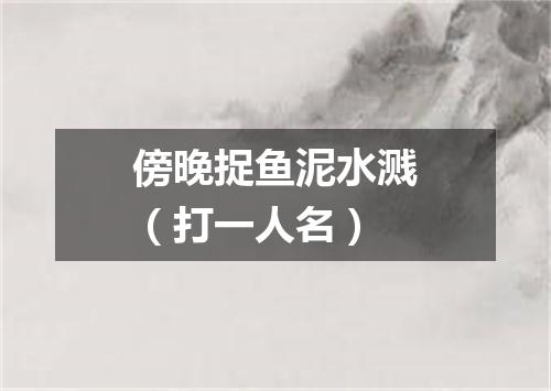 傍晚捉鱼泥水溅（打一人名）