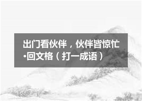 出门看伙伴，伙伴皆惊忙·回文格（打一成语）