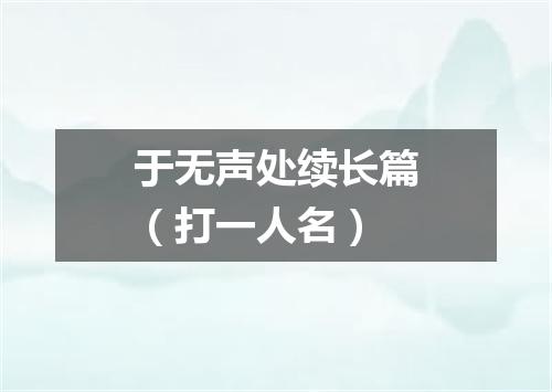 于无声处续长篇（打一人名）