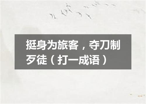 挺身为旅客，夺刀制歹徒（打一成语）