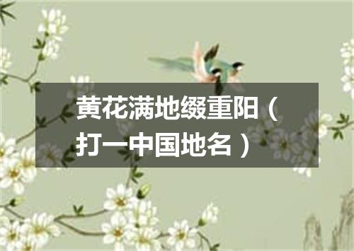 黄花满地缀重阳（打一中国地名）