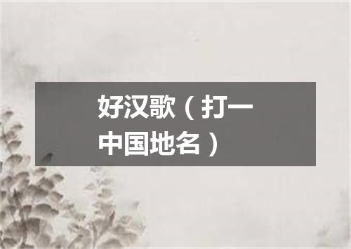 好汉歌（打一中国地名）
