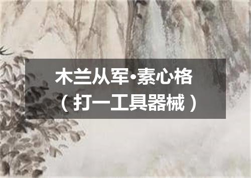 木兰从军·素心格（打一工具器械）