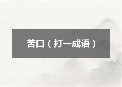 苦口（打一成语）