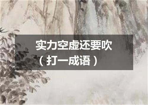 实力空虚还要吹（打一成语）
