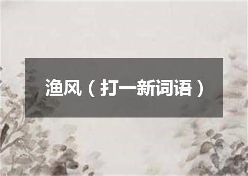 渔风（打一新词语）