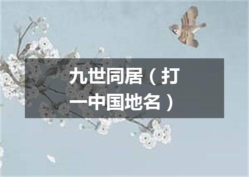 九世同居（打一中国地名）