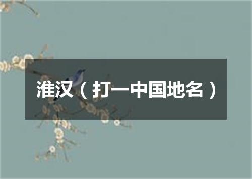 淮汉（打一中国地名）
