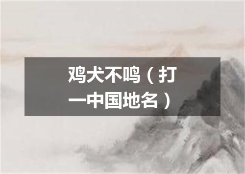 鸡犬不鸣（打一中国地名）