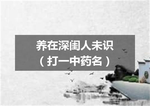养在深闺人未识（打一中药名）