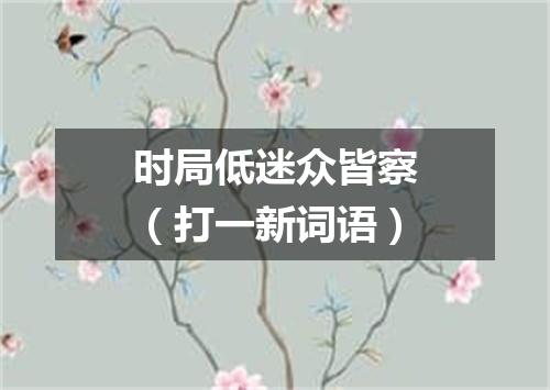 时局低迷众皆察（打一新词语）