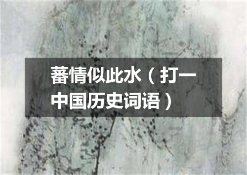 蕃情似此水（打一中国历史词语）