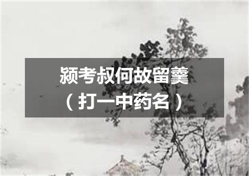 颍考叔何故留羹（打一中药名）