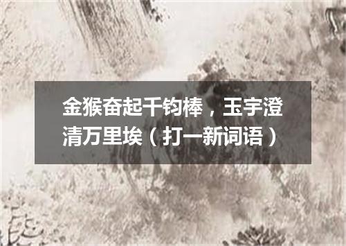 金猴奋起千钧棒，玉宇澄清万里埃（打一新词语）