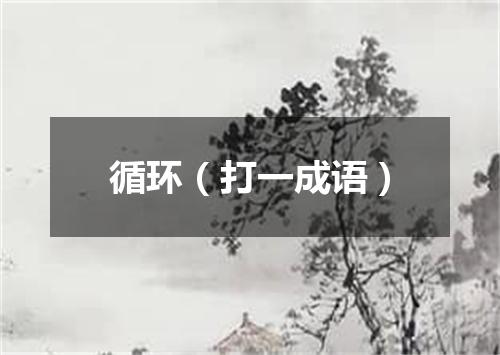 循环（打一成语）