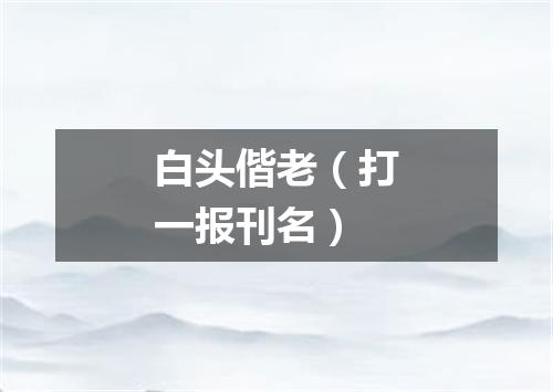 白头偕老（打一报刊名）
