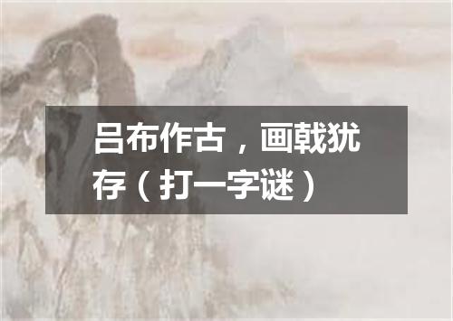 吕布作古，画戟犹存（打一字谜）