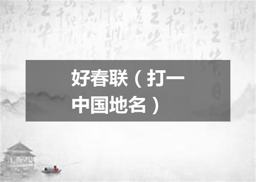 好春联（打一中国地名）