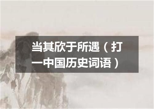 当其欣于所遇（打一中国历史词语）