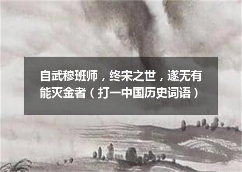 自武穆班师，终宋之世，遂无有能灭金者（打一中国历史词语）