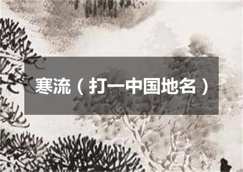 寒流（打一中国地名）
