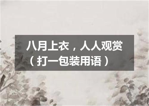 八月上衣，人人观赏（打一包装用语）