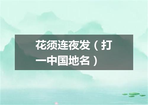 花须连夜发（打一中国地名）