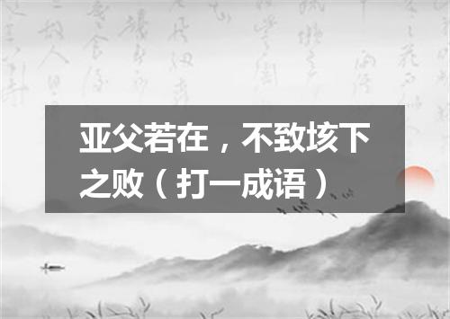 亚父若在，不致垓下之败（打一成语）
