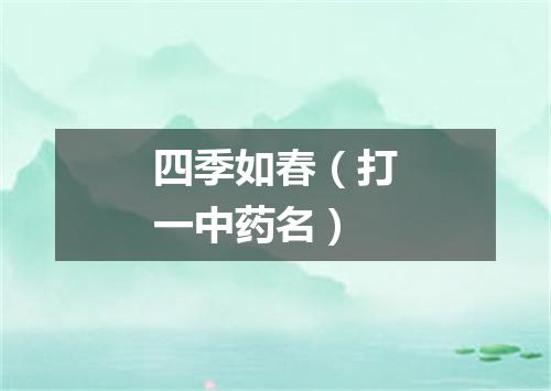 四季如春（打一中药名）
