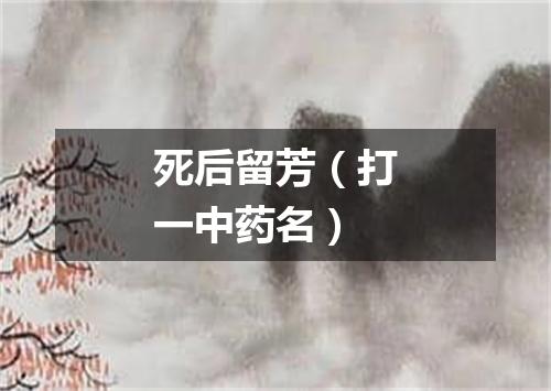 死后留芳（打一中药名）