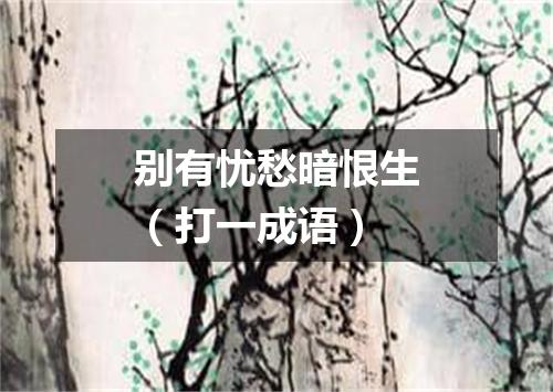 别有忧愁暗恨生（打一成语）