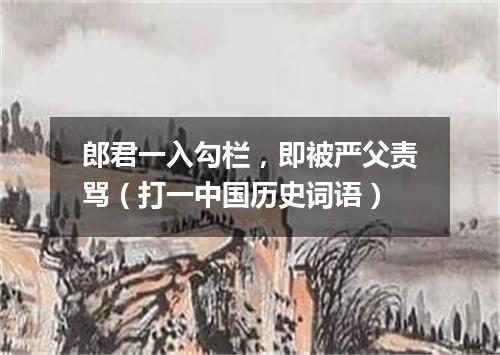 郎君一入勾栏，即被严父责骂（打一中国历史词语）