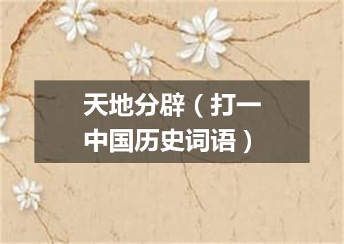 天地分辟（打一中国历史词语）