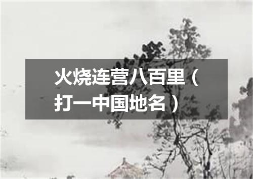 火烧连营八百里（打一中国地名）