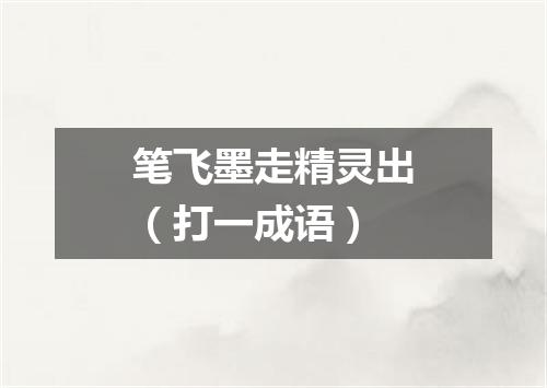 笔飞墨走精灵出（打一成语）