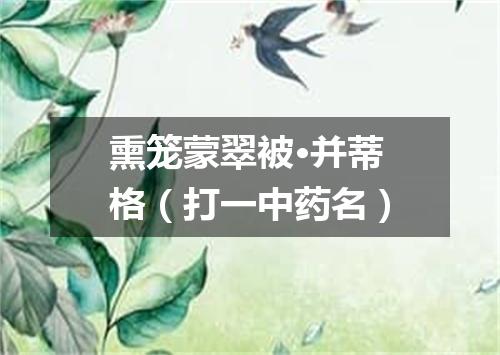 熏笼蒙翠被·并蒂格（打一中药名）