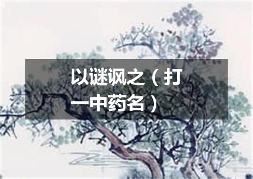 以谜讽之（打一中药名）