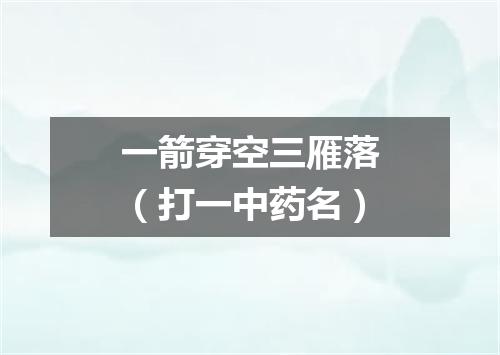 一箭穿空三雁落（打一中药名）