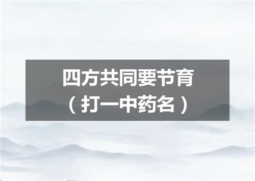 四方共同要节育（打一中药名）