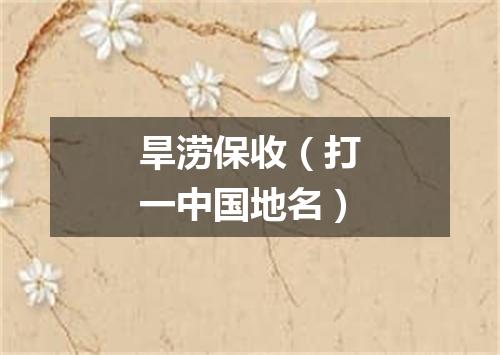 旱涝保收（打一中国地名）