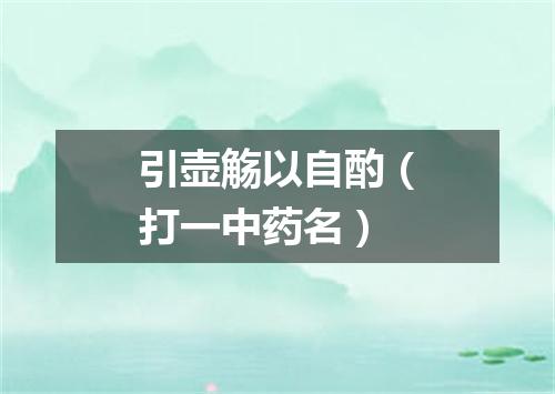 引壶觞以自酌（打一中药名）